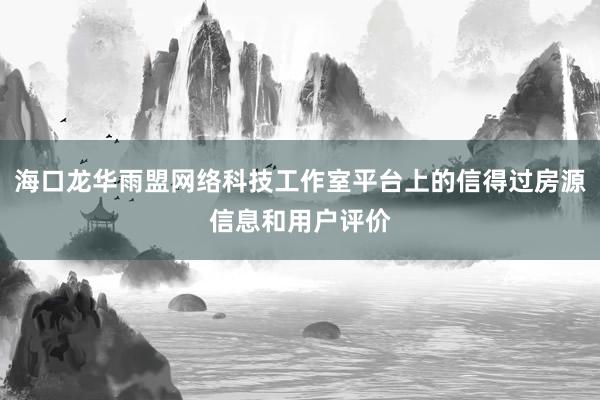 海口龙华雨盟网络科技工作室平台上的信得过房源信息和用户评价