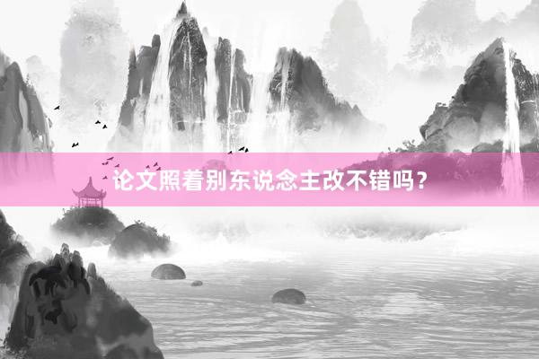 论文照着别东说念主改不错吗？