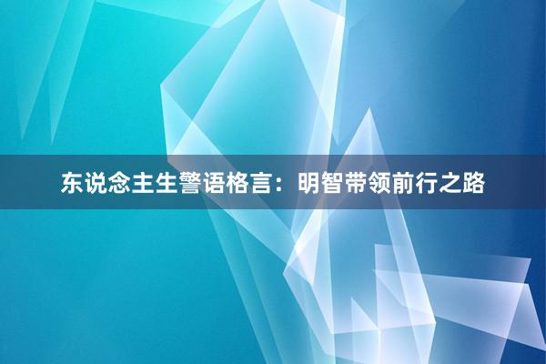 东说念主生警语格言：明智带领前行之路